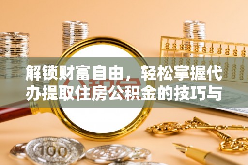 石河子解锁财富自由，轻松掌握代办提取住房公积金的技巧与攻略