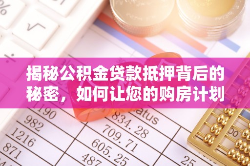 石河子揭秘公积金贷款抵押背后的秘密，如何让您的购房计划更轻松？