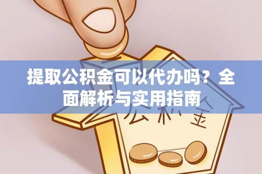 石河子提取公积金可以代办吗？全面解析与实用指南