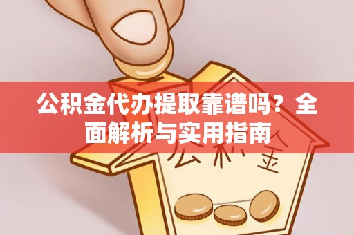 石河子公积金代办提取靠谱吗？全面解析与实用指南