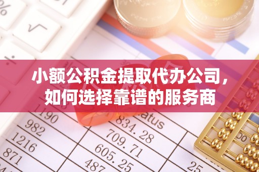 石河子小额公积金提取代办公司，如何选择靠谱的服务商