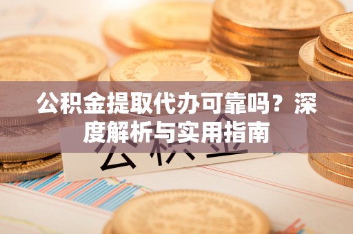 石河子公积金提取代办可靠吗？深度解析与实用指南