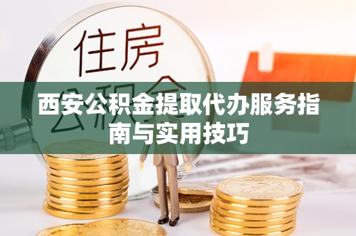 石河子西安公积金提取代办服务指南与实用技巧
