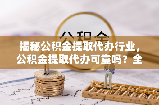 石河子揭秘公积金提取代办行业，公积金提取代办可靠吗？全面解析与风险规避