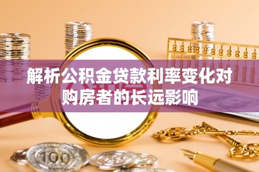 石河子解析公积金贷款利率变化对购房者的长远影响