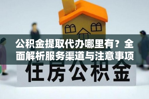 石河子公积金提取代办哪里有？全面解析服务渠道与注意事项