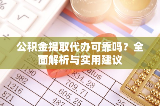 石河子公积金提取代办可靠吗？全面解析与实用建议