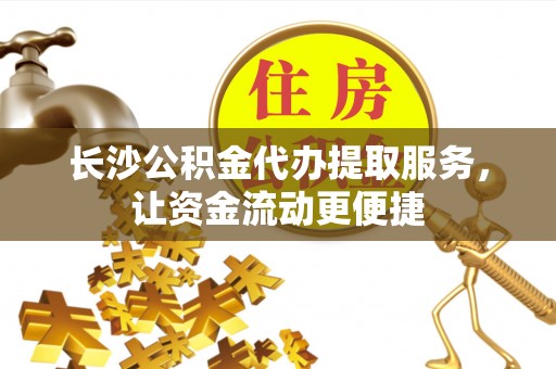 石河子长沙公积金代办提取服务，让资金流动更便捷
