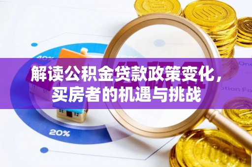 石河子解读公积金贷款政策变化，买房者的机遇与挑战
