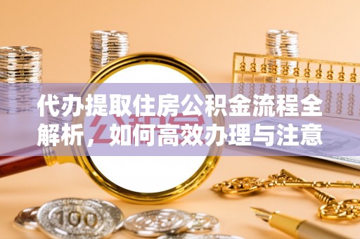 石河子代办提取住房公积金流程全解析，如何高效办理与注意事项