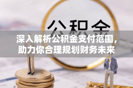 石河子深入解析公积金支付范围，助力你合理规划财务未来