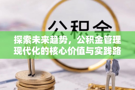 石河子探索未来趋势，公积金管理现代化的核心价值与实践路径