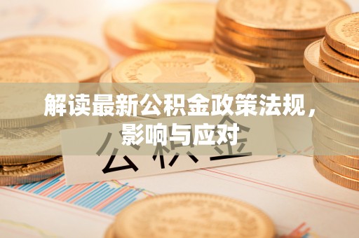 石河子解读最新公积金政策法规，影响与应对