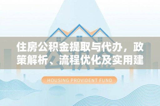 石河子住房公积金提取与代办，政策解析、流程优化及实用建议