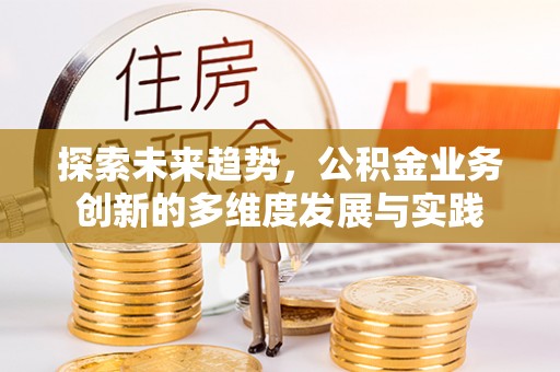 石河子探索未来趋势，公积金业务创新的多维度发展与实践