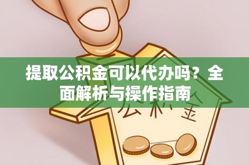 石河子提取公积金可以代办吗？全面解析与操作指南