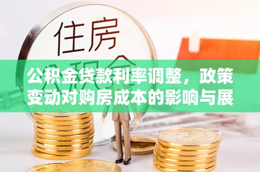 石河子公积金贷款利率调整，政策变动对购房成本的影响与展望