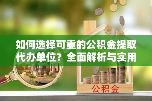 石河子如何选择可靠的公积金提取代办单位？全面解析与实用指南