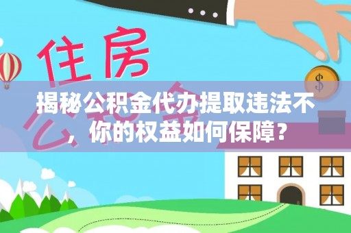 石河子揭秘公积金代办提取违法不，你的权益如何保障？